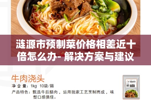 涟源市预制菜价格相差近十倍怎么办- 解决方案与建议