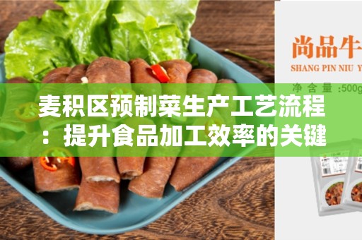 麦积区预制菜生产工艺流程：提升食品加工效率的关键