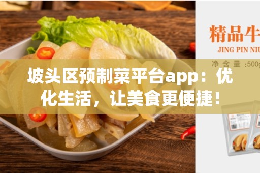 坡头区预制菜平台app：优化生活，让美食更便捷！