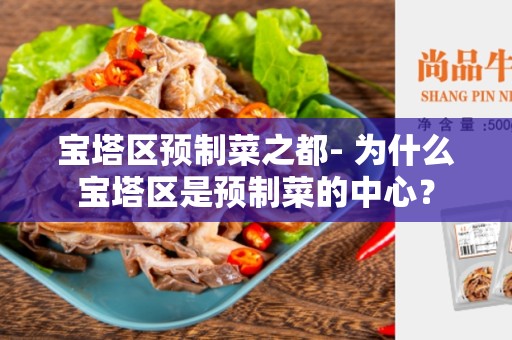 宝塔区预制菜之都- 为什么宝塔区是预制菜的中心？