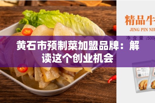 黄石市预制菜加盟品牌：解读这个创业机会