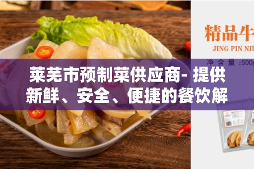 莱芜市预制菜供应商- 提供新鲜、安全、便捷的餐饮解决方案