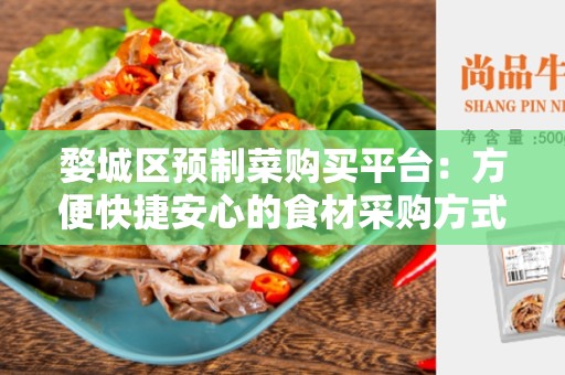 婺城区预制菜购买平台：方便快捷安心的食材采购方式