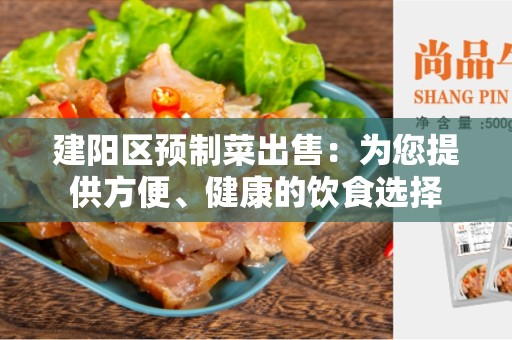 建阳区预制菜出售：为您提供方便、健康的饮食选择