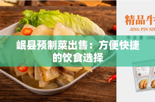 岷县预制菜出售：方便快捷的饮食选择