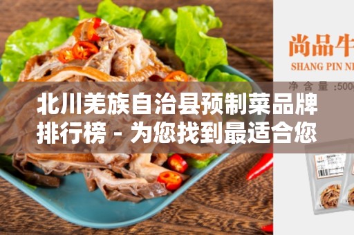 北川羌族自治县预制菜品牌排行榜 - 为您找到最适合您的预制菜品牌