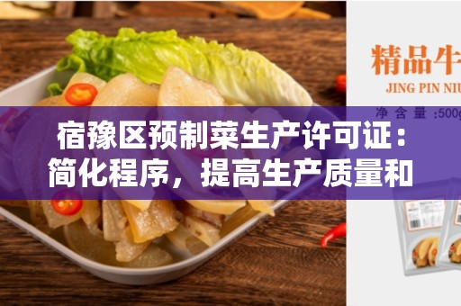 宿豫区预制菜生产许可证：简化程序，提高生产质量和食品安全