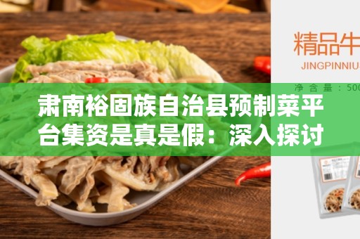 肃南裕固族自治县预制菜平台集资是真是假：深入探讨该问题