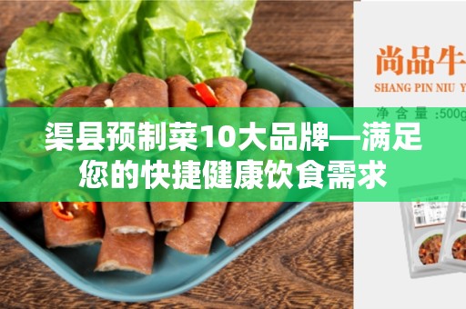渠县预制菜10大品牌—满足您的快捷健康饮食需求