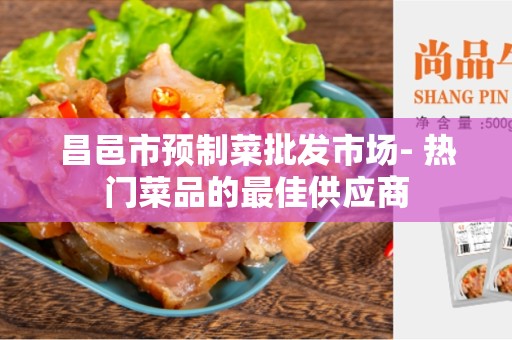 昌邑市预制菜批发市场- 热门菜品的最佳供应商
