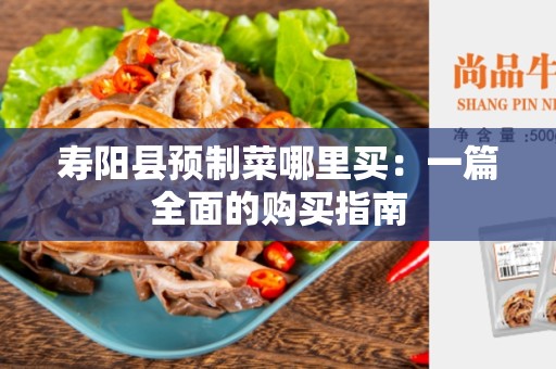 寿阳县预制菜哪里买：一篇全面的购买指南