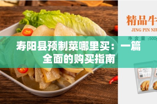 寿阳县预制菜哪里买：一篇全面的购买指南