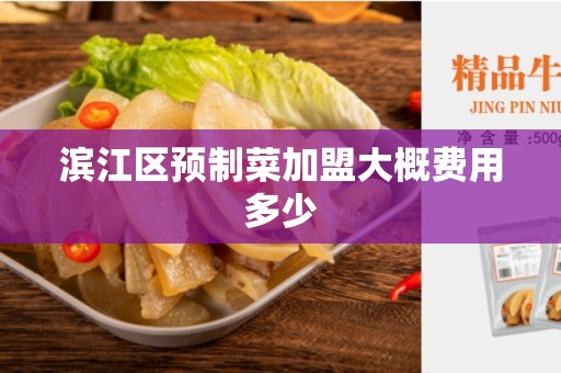 滨江区预制菜加盟大概费用多少