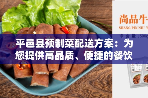 平邑县预制菜配送方案：为您提供高品质、便捷的餐饮供应解决方案