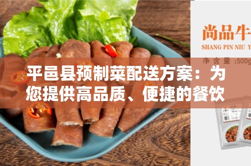 平邑县预制菜配送方案：为您提供高品质、便捷的餐饮供应解决方案