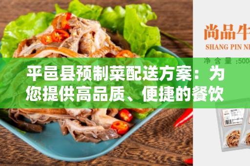 平邑县预制菜配送方案：为您提供高品质、便捷的餐饮供应解决方案