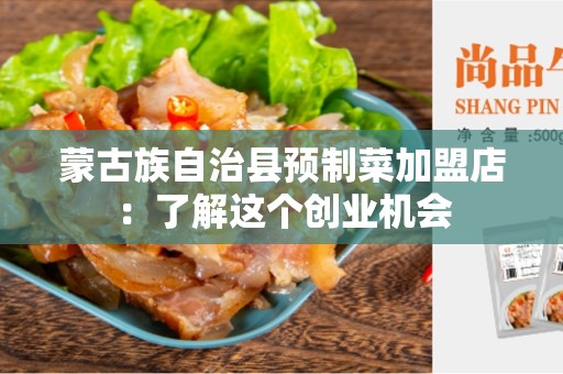 蒙古族自治县预制菜加盟店：了解这个创业机会