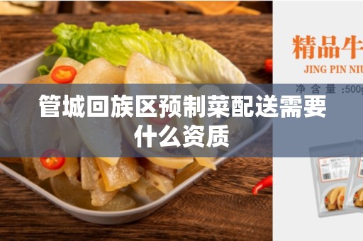 管城回族区预制菜配送需要什么资质