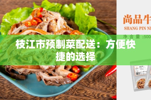 枝江市预制菜配送：方便快捷的选择