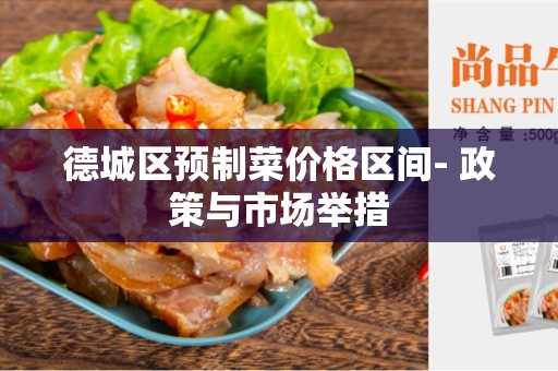 德城区预制菜价格区间- 政策与市场举措