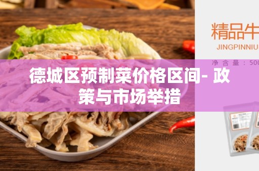 德城区预制菜价格区间- 政策与市场举措