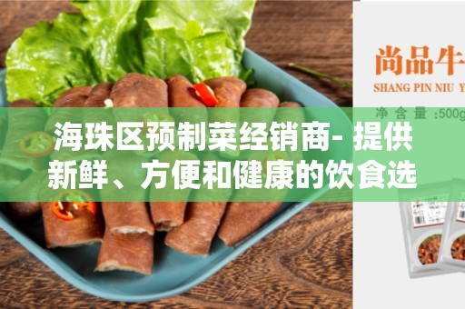 海珠区预制菜经销商- 提供新鲜、方便和健康的饮食选择