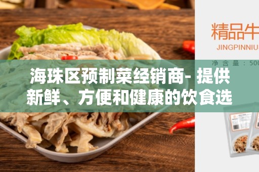 海珠区预制菜经销商- 提供新鲜、方便和健康的饮食选择