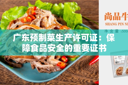 广东预制菜生产许可证：保障食品安全的重要证书