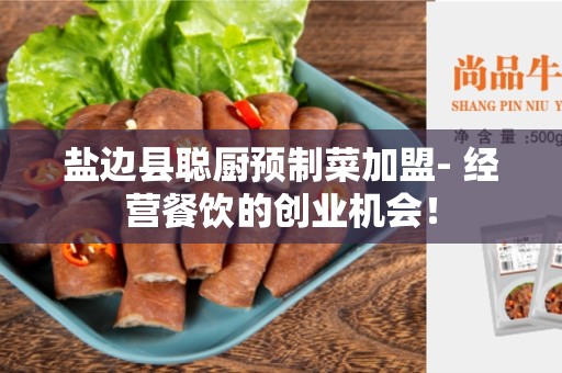 盐边县聪厨预制菜加盟- 经营餐饮的创业机会！