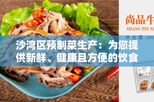 沙湾区预制菜生产：为您提供新鲜、健康且方便的饮食选择
