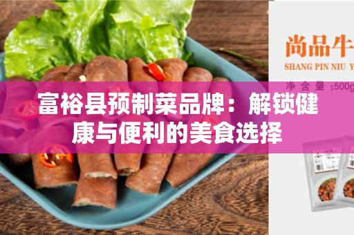 富裕县预制菜品牌：解锁健康与便利的美食选择