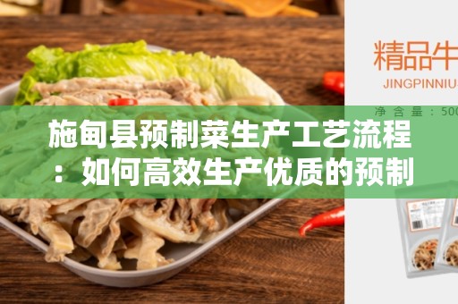 施甸县预制菜生产工艺流程：如何高效生产优质的预制菜品？