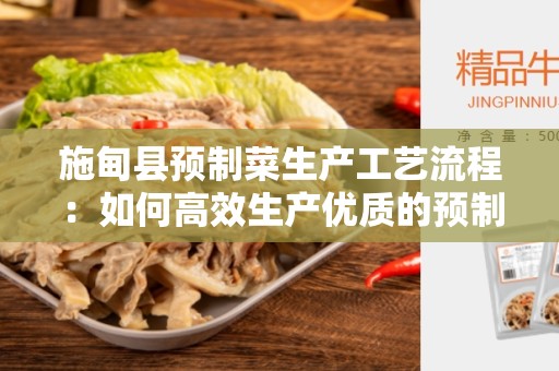 施甸县预制菜生产工艺流程：如何高效生产优质的预制菜品？
