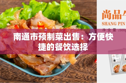 南通市预制菜出售：方便快捷的餐饮选择