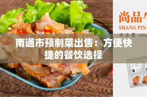 南通市预制菜出售：方便快捷的餐饮选择