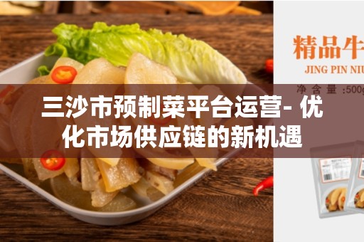 三沙市预制菜平台运营- 优化市场供应链的新机遇