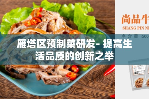 雁塔区预制菜研发- 提高生活品质的创新之举