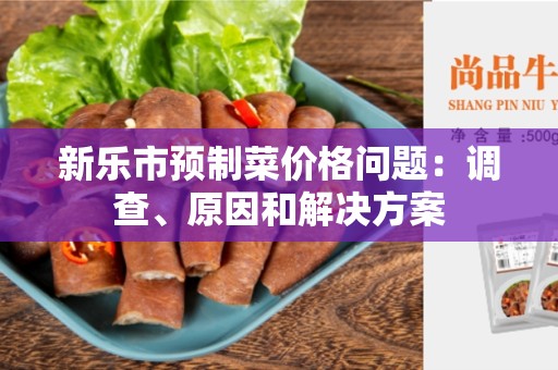 新乐市预制菜价格问题：调查、原因和解决方案