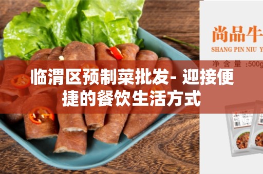 临渭区预制菜批发- 迎接便捷的餐饮生活方式
