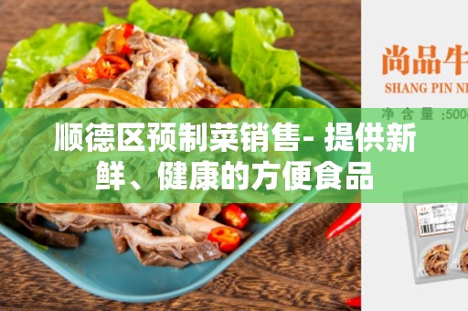 顺德区预制菜销售- 提供新鲜、健康的方便食品