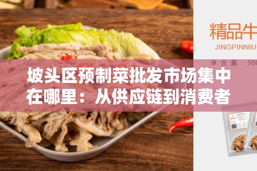 坡头区预制菜批发市场集中在哪里：从供应链到消费者，为您解析批发市场的区位优势
