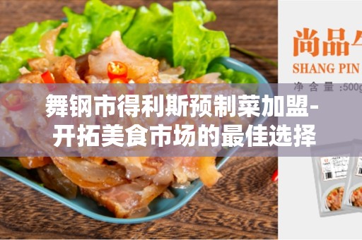 舞钢市得利斯预制菜加盟- 开拓美食市场的最佳选择