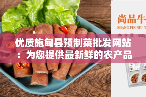 优质施甸县预制菜批发网站：为您提供最新鲜的农产品
