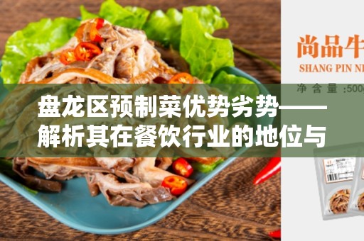 盘龙区预制菜优势劣势——解析其在餐饮行业的地位与作用