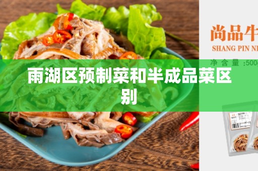 雨湖区预制菜和半成品菜区别