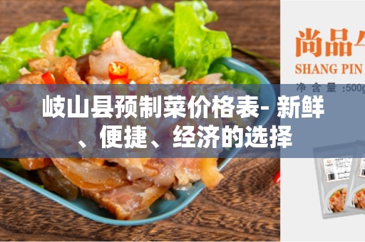 岐山县预制菜价格表- 新鲜、便捷、经济的选择