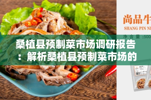 桑植县预制菜市场调研报告 ：解析桑植县预制菜市场的现状与前景