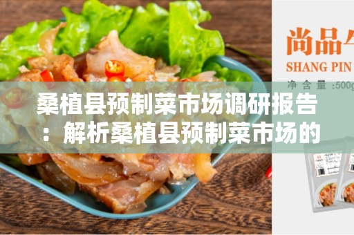 桑植县预制菜市场调研报告 ：解析桑植县预制菜市场的现状与前景