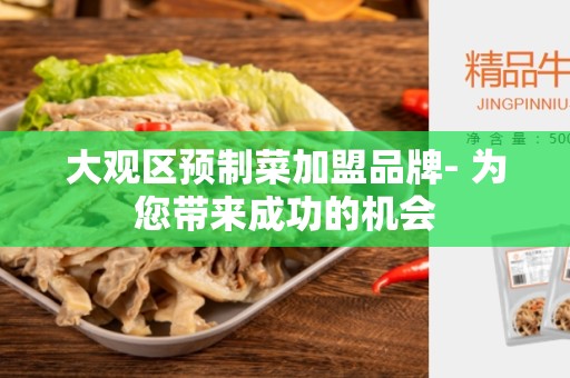 大观区预制菜加盟品牌- 为您带来成功的机会