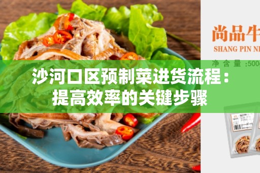 沙河口区预制菜进货流程：提高效率的关键步骤